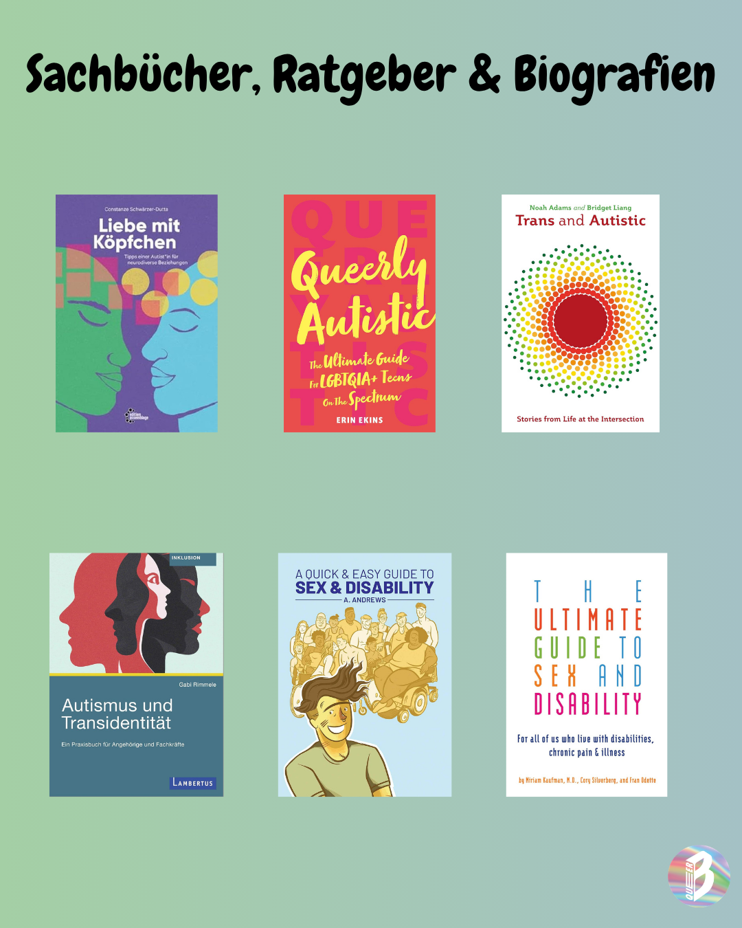 Collage aus sechs Buchcovern: Liebe mit Köpfchen; Queerly Autistic The Ultimate Guide For LGBTQIA+ Teens On The Spectrum; Trans and Autistic, Autismus und Transidentität – ein Praxisbuch für Angehörige und Fachkräfte; A Quick and Easy Guide to Sex and Disability; The Ultimate Guide to Sex and Disability